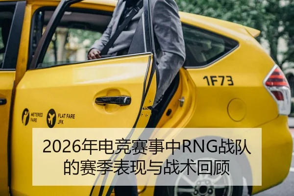 2026年电竞赛事中RNG战队的赛季表现与战术回顾