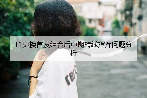T1更换首发组合后中期转线指挥问题分析