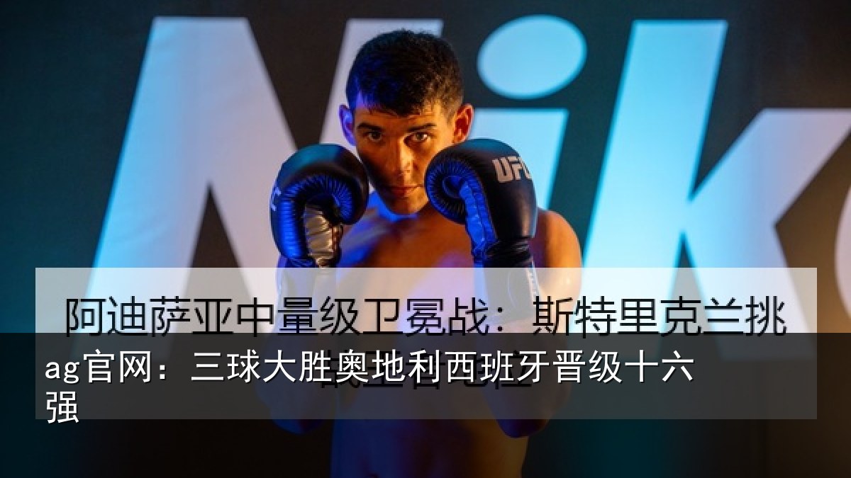 ag官网:三球大胜奥地利西班牙晋级十六强