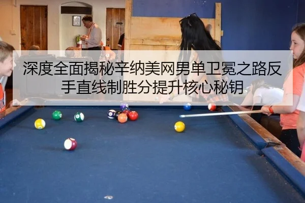 深度全面揭秘辛纳美网男单卫冕之路反手直线制胜分提升核心秘钥