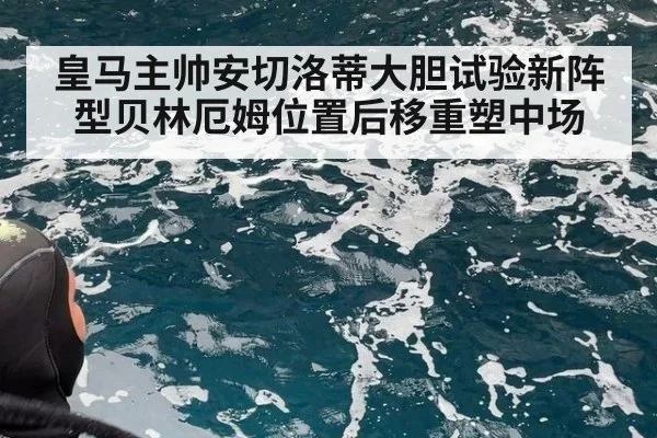 皇马主帅安切洛蒂大胆试验新阵型贝林厄姆位置后移重塑中场
