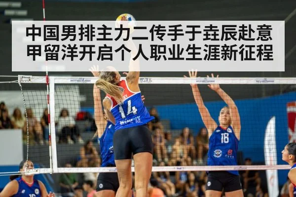 中国男排主力二传手于垚辰赴意甲留洋开启个人职业生涯新征程