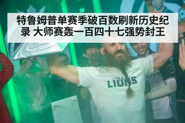 特鲁姆普单赛季破百数刷新历史纪录 大师赛轰一百四十七强势封王