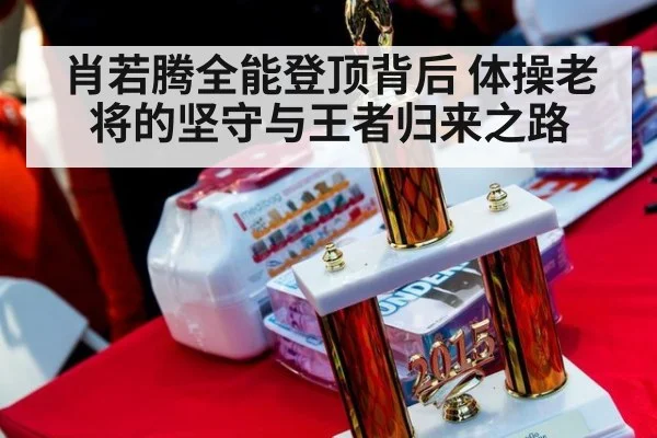 肖若腾全能登顶背后 体操老将的坚守与王者归来之路
